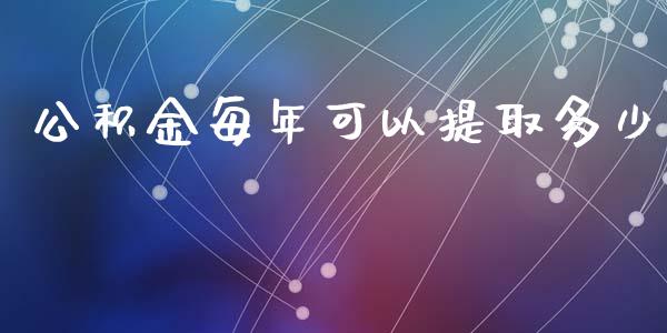 公积金每年可以提取多少_https://qh.lansai.wang_新股数据_第1张