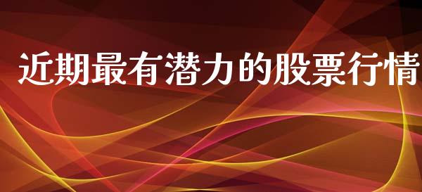 近期最有潜力的股票行情_https://qh.lansai.wang_股票新闻_第1张