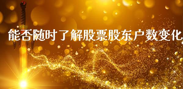 能否随时了解股票股东户数变化_https://qh.lansai.wang_期货理财_第1张