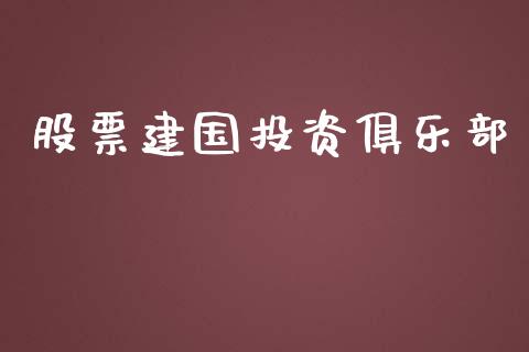 股票建国投资俱乐部_https://qh.lansai.wang_期货理财_第1张