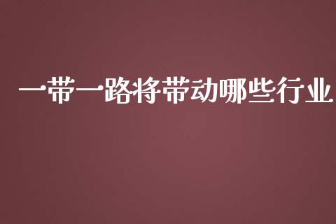 一带一路将带动哪些行业_https://qh.lansai.wang_新股数据_第1张