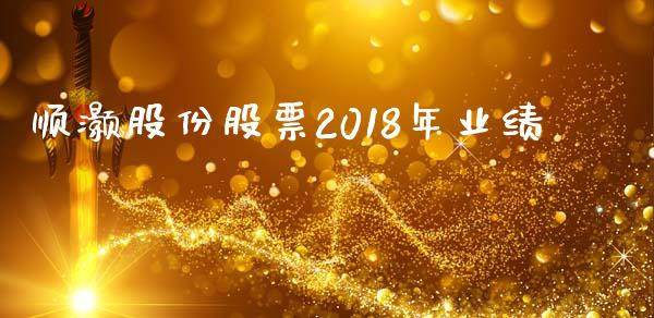 顺灏股份股票2018年业绩_https://qh.lansai.wang_期货怎么玩_第1张
