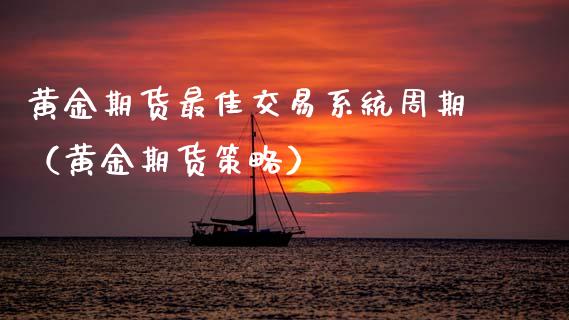 黄金期货最佳交易系统周期（黄金期货策略）_https://qh.lansai.wang_期货理财_第1张