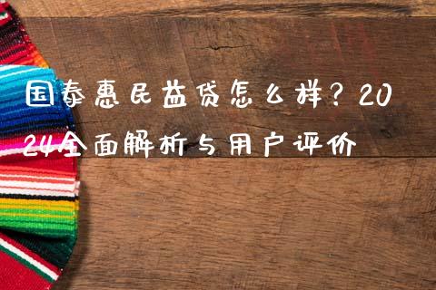 国泰惠民益贷怎么样？2024全面解析与用户评价_https://qh.lansai.wang_期货喊单_第1张
