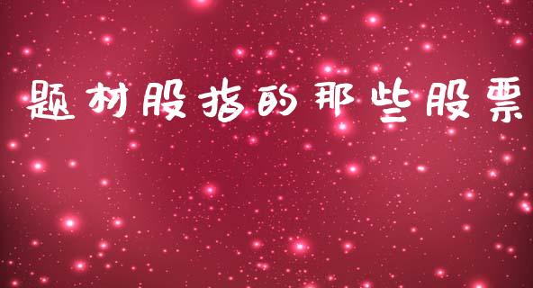 题材股指的那些股票_https://qh.lansai.wang_期货喊单_第1张