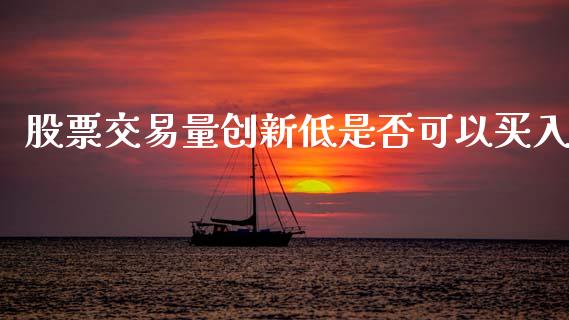 股票交易量创新低是否可以买入_https://qh.lansai.wang_期货怎么玩_第1张