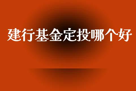 建行基金定投哪个好_https://qh.lansai.wang_股票技术分析_第1张