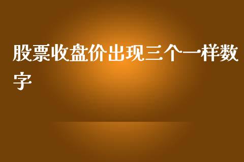 股票收盘价出现三个一样数字_https://qh.lansai.wang_期货理财_第1张