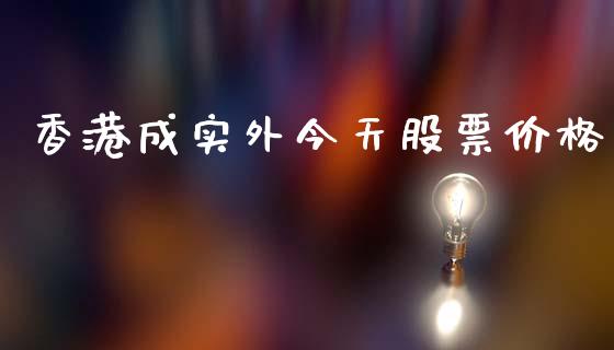 香港成实外今天股票价格_https://qh.lansai.wang_新股数据_第1张