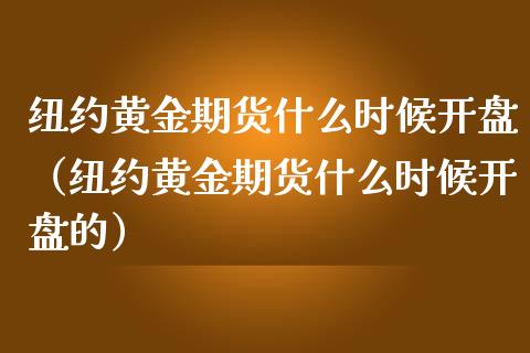 纽约黄金期货什么时候开盘（纽约黄金期货什么时候开盘的）_https://qh.lansai.wang_股票技术分析_第1张