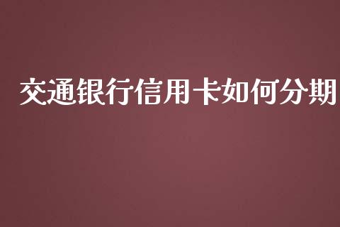 交通银行信用卡如何分期_https://qh.lansai.wang_股票新闻_第1张