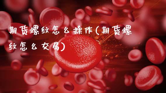 期货螺纹怎么操作(期货螺纹怎么交易)_https://qh.lansai.wang_期货喊单_第1张