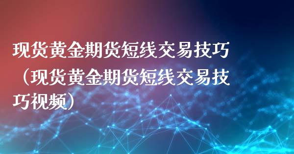 现货黄金期货短线交易技巧（现货黄金期货短线交易技巧视频）_https://qh.lansai.wang_期货理财_第1张