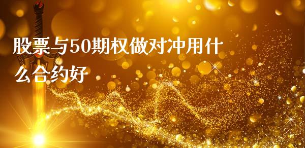 股票与50期权做对冲用什么合约好_https://qh.lansai.wang_期货理财_第1张