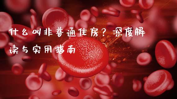 什么叫非普通住房？深度解读与实用指南_https://qh.lansai.wang_股票技术分析_第1张