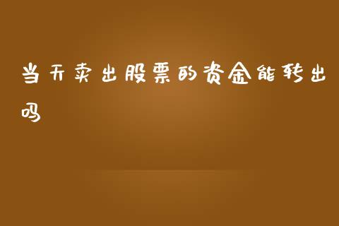 当天卖出股票的资金能转出吗_https://qh.lansai.wang_期货怎么玩_第1张