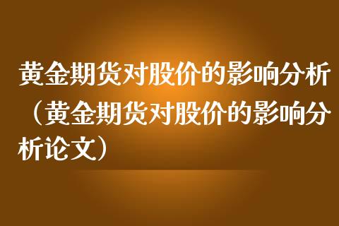 黄金期货对股价的影响分析（黄金期货对股价的影响分析论文）_https://qh.lansai.wang_期货理财_第1张
