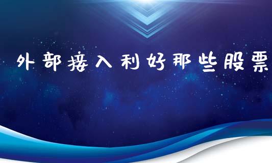 外部接入利好那些股票_https://qh.lansai.wang_期货理财_第1张