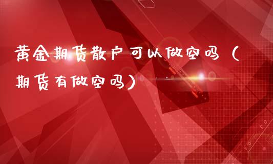 黄金期货散户可以做空吗（期货有做空吗）_https://qh.lansai.wang_期货喊单_第1张