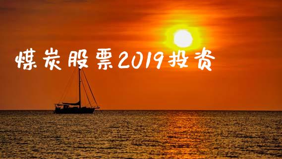 煤炭股票2019投资_https://qh.lansai.wang_期货喊单_第1张