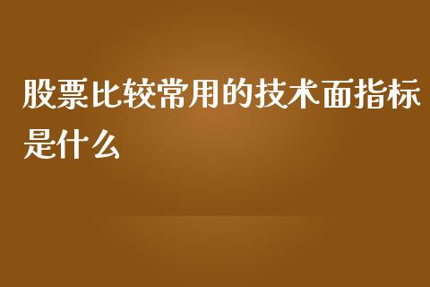 股票比较常用的技术面指标是什么_https://qh.lansai.wang_新股数据_第1张