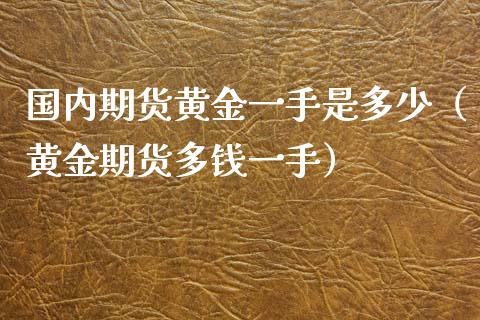 国内期货黄金一手是多少（黄金期货多钱一手）_https://qh.lansai.wang_期货喊单_第1张