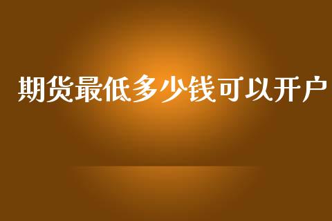 期货最低多少钱可以开户_https://qh.lansai.wang_股票新闻_第1张