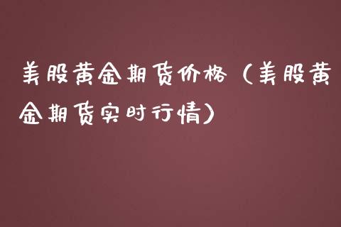 美股黄金期货价格（美股黄金期货实时行情）_https://qh.lansai.wang_期货喊单_第1张