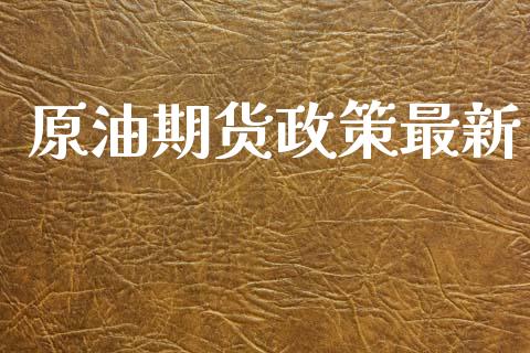 原油期货政策最新_https://qh.lansai.wang_期货怎么玩_第1张