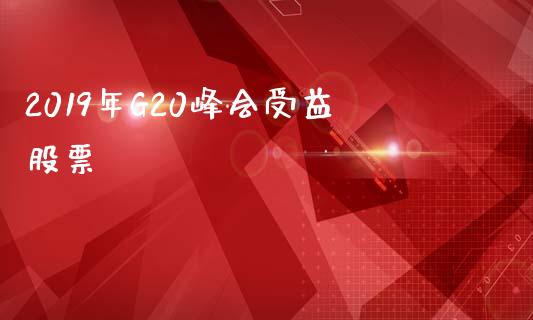 2019年G20峰会受益股票_https://qh.lansai.wang_新股数据_第1张