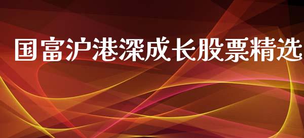 国富沪港深成长股票精选_https://qh.lansai.wang_新股数据_第1张