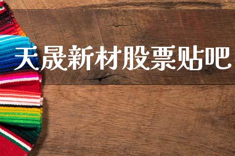 天晟新材股票贴吧_https://qh.lansai.wang_期货理财_第1张