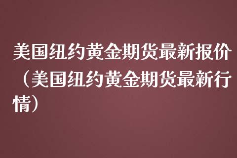 美国纽约黄金期货最新报价（美国纽约黄金期货最新行情）_https://qh.lansai.wang_股票技术分析_第1张