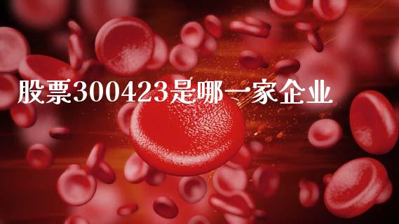股票300423是哪一家企业_https://qh.lansai.wang_期货喊单_第1张