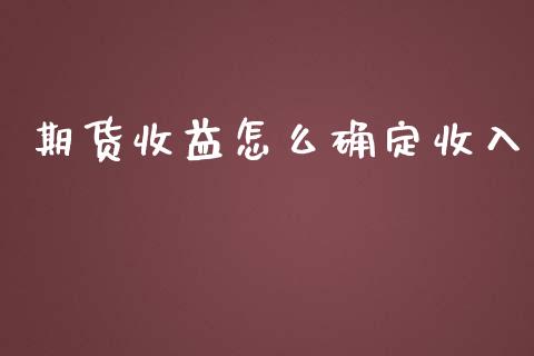 期货收益怎么确定收入_https://qh.lansai.wang_新股数据_第1张