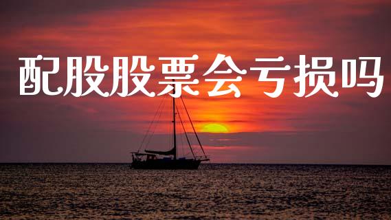 配股股票会亏损吗_https://qh.lansai.wang_新股数据_第1张