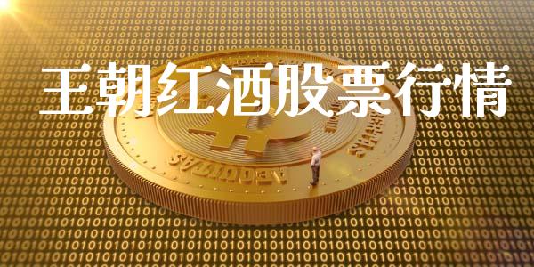 王朝红酒股票行情_https://qh.lansai.wang_股票新闻_第1张