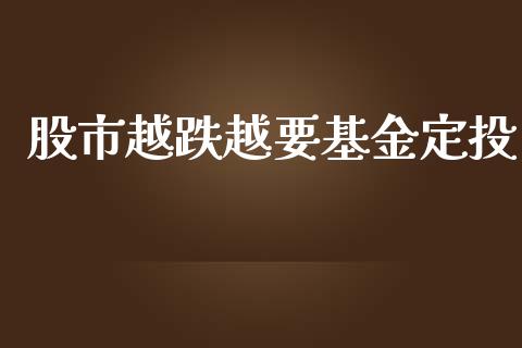 股市越跌越要基金定投_https://qh.lansai.wang_期货理财_第1张