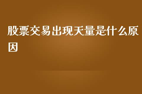 股票交易出现天量是什么原因_https://qh.lansai.wang_期货喊单_第1张