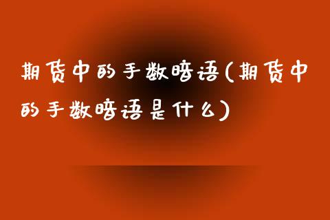 期货中的手数暗语(期货中的手数暗语是什么)_https://qh.lansai.wang_期货喊单_第1张