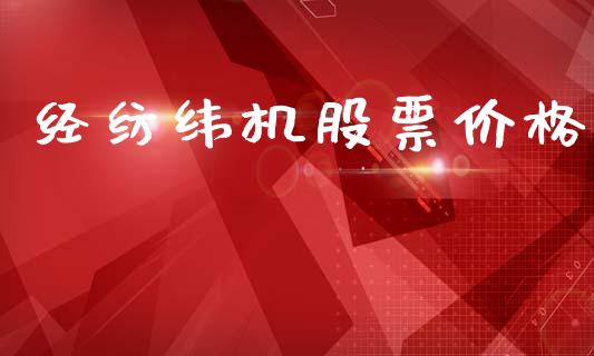 经纺纬机股票价格_https://qh.lansai.wang_期货理财_第1张