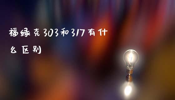 福绿克303和317有什么区别_https://qh.lansai.wang_期货喊单_第1张
