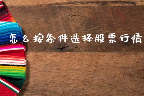 怎么按条件选择股票行情_https://qh.lansai.wang_期货喊单_第1张