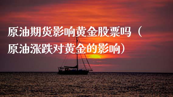 原油期货影响黄金股票吗（原油涨跌对黄金的影响）_https://qh.lansai.wang_期货喊单_第1张