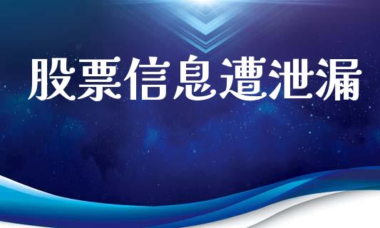 股票信息遭泄漏_https://qh.lansai.wang_期货喊单_第1张