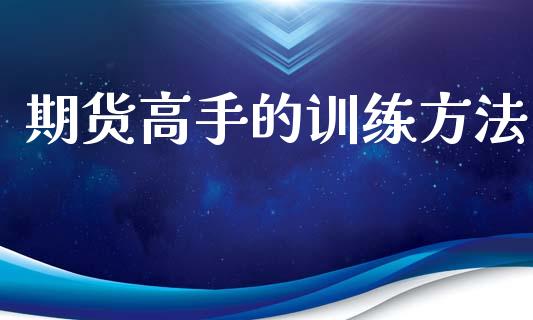 期货高手的训练方法_https://qh.lansai.wang_新股数据_第1张