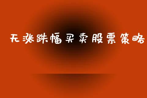无涨跌幅买卖股票策略_https://qh.lansai.wang_期货理财_第1张