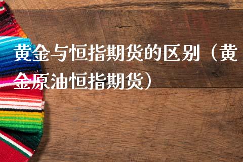 黄金与恒指期货的区别（黄金原油恒指期货）_https://qh.lansai.wang_股票技术分析_第1张
