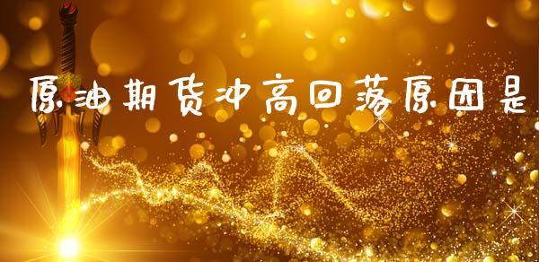原油期货冲高回落原因是_https://qh.lansai.wang_期货怎么玩_第1张
