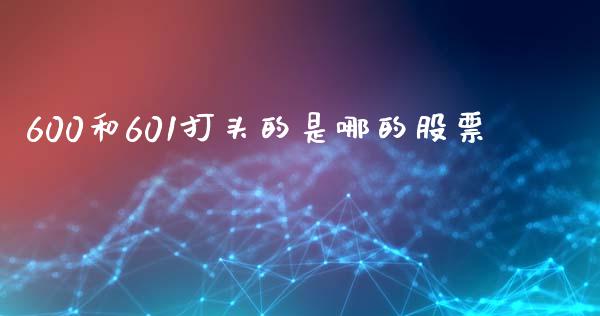 600和601打头的是哪的股票_https://qh.lansai.wang_新股数据_第1张